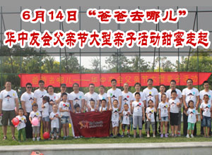 6月14日爸爸去哪儿 华中友会父亲节大型亲子活动甜蜜走起