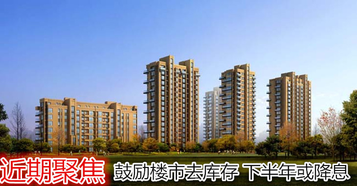 发改委:鼓励楼市去库存 下半年或降息降准