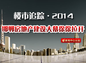 楼市追踪•2014 邯郸房地产建设大幕徐徐拉开
