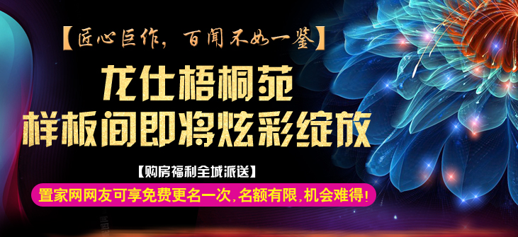 【匠心巨作,百闻不如一鉴】龙仕梧桐苑样板间即将炫彩绽放!置家网网友可享免费更名一次,名额有限,机会难得!