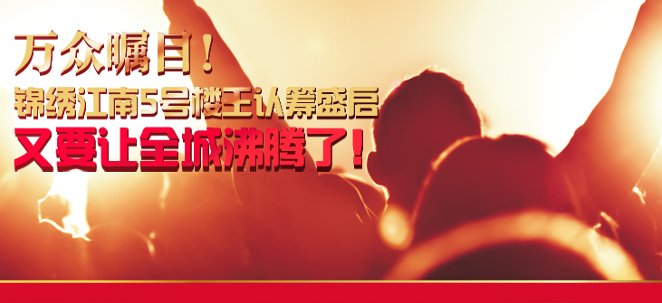 万众瞩目! 锦绣江南5号楼王认筹盛启,又要让全城沸腾了!
