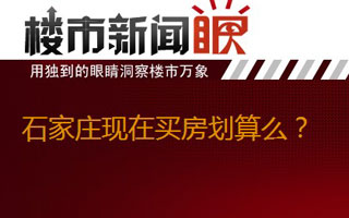 楼市新闻眼第一期:石家庄现在买房划算么?