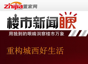 楼市新闻眼第十九期:重构城西好生活