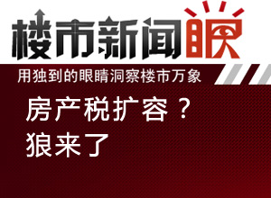 楼市新闻眼第二十六期:房产税扩容?狼来了