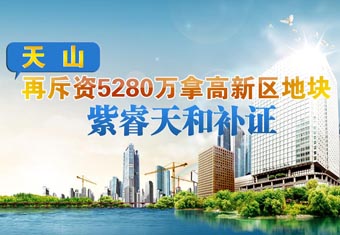 天山斥资5280万再拿地 紫睿天和成功补证